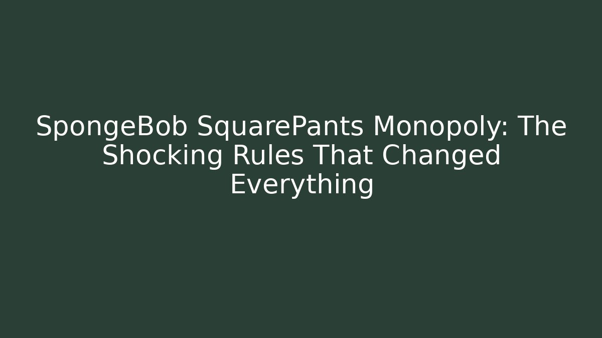 SpongeBob SquarePants Monopoly: The Shocking Rules That Changed Everything