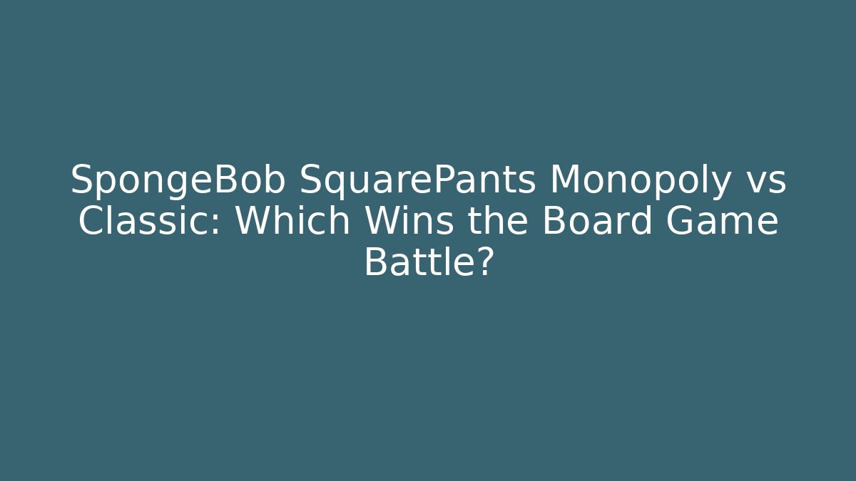 SpongeBob SquarePants Monopoly vs Classic: Which Wins the Board Game Battle?