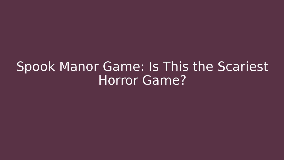 Spook Manor Game: Is This the Scariest Horror Game?