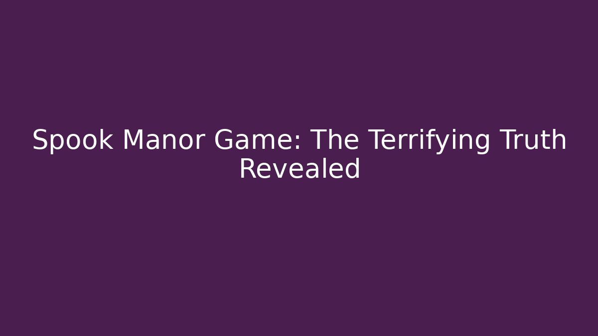 Spook Manor Game: The Terrifying Truth Revealed