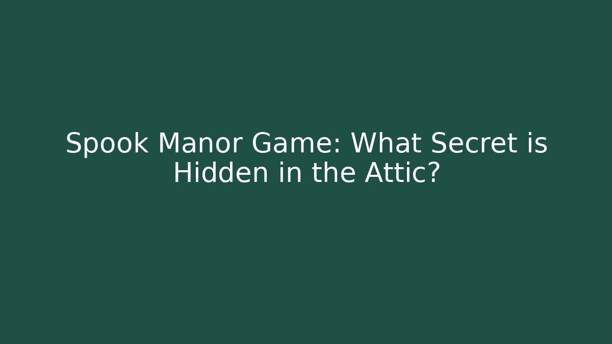 Spook Manor Game: What Secret is Hidden in the Attic?