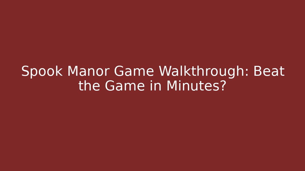 Spook Manor Game Walkthrough: Beat the Game in Minutes?