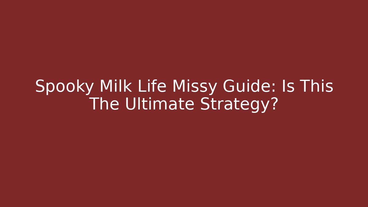 Spooky Milk Life Missy Guide: Is This The Ultimate Strategy?