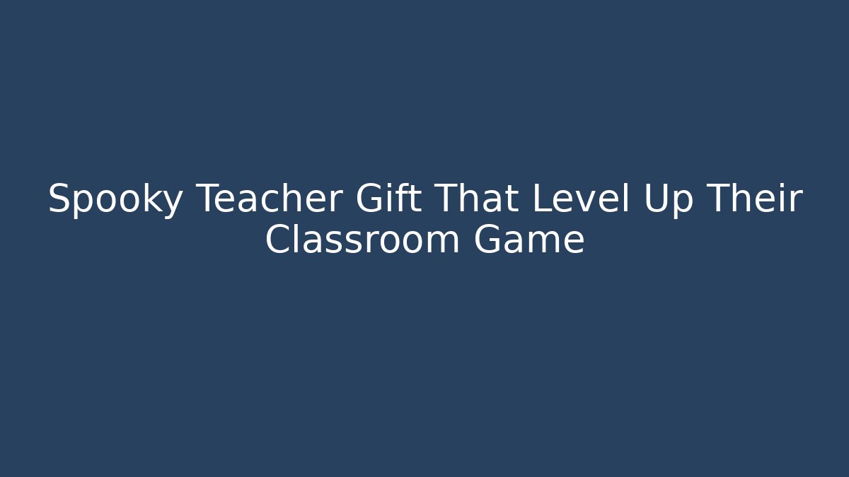 Spooky Teacher Gift That Level Up Their Classroom Game