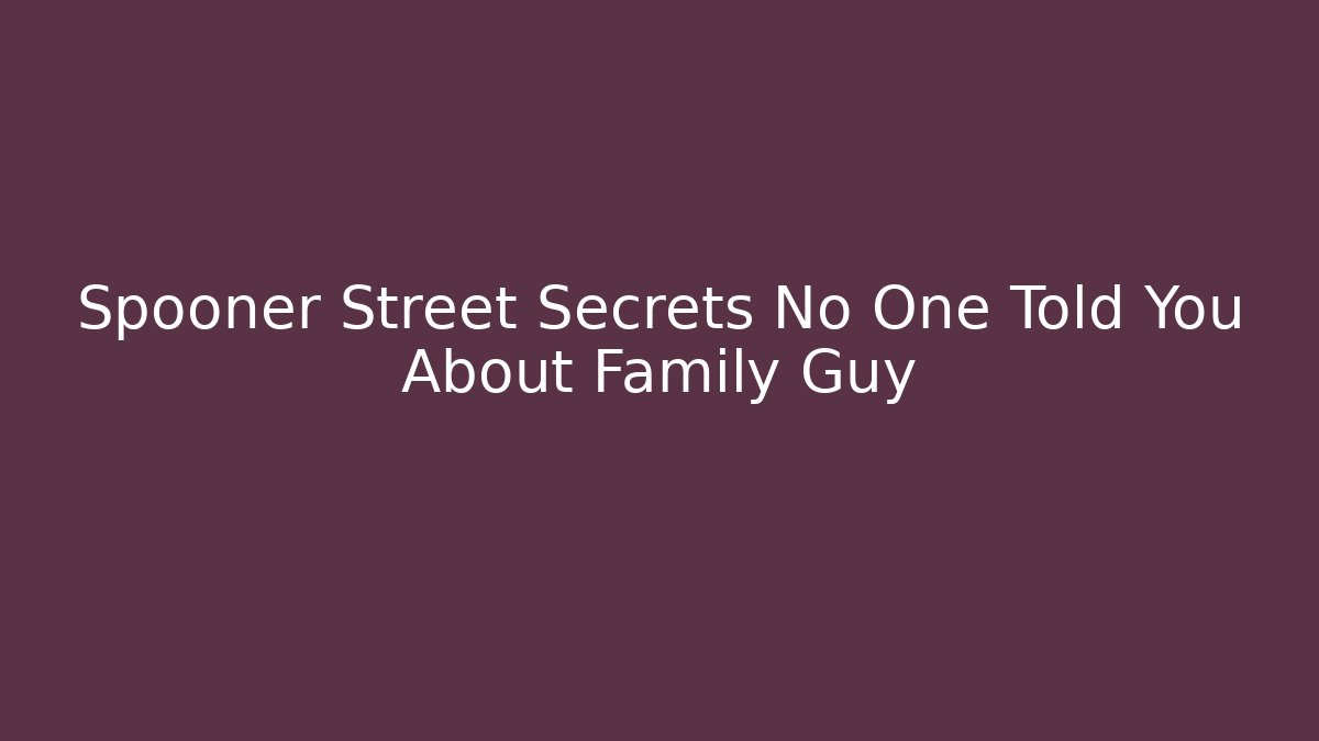 Spooner Street Secrets No One Told You About Family Guy