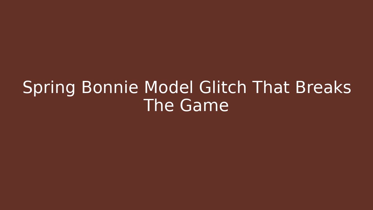 Spring Bonnie Model Glitch That Breaks The Game