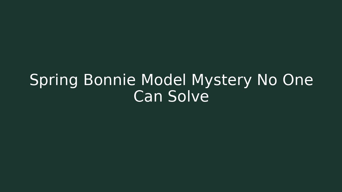 Spring Bonnie Model Mystery No One Can Solve