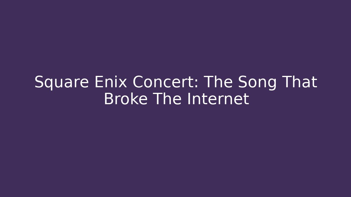 Square Enix Concert: The Song That Broke The Internet