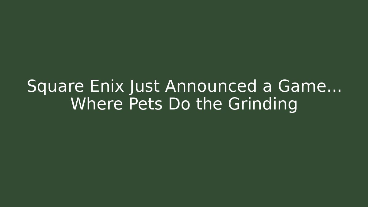Square Enix Just Announced a Game… Where Pets Do the Grinding