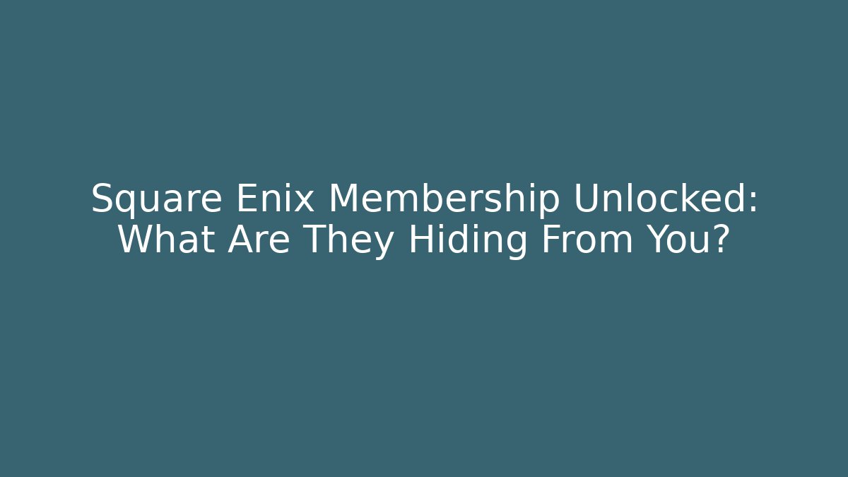 Square Enix Membership Unlocked: What Are They Hiding From You?