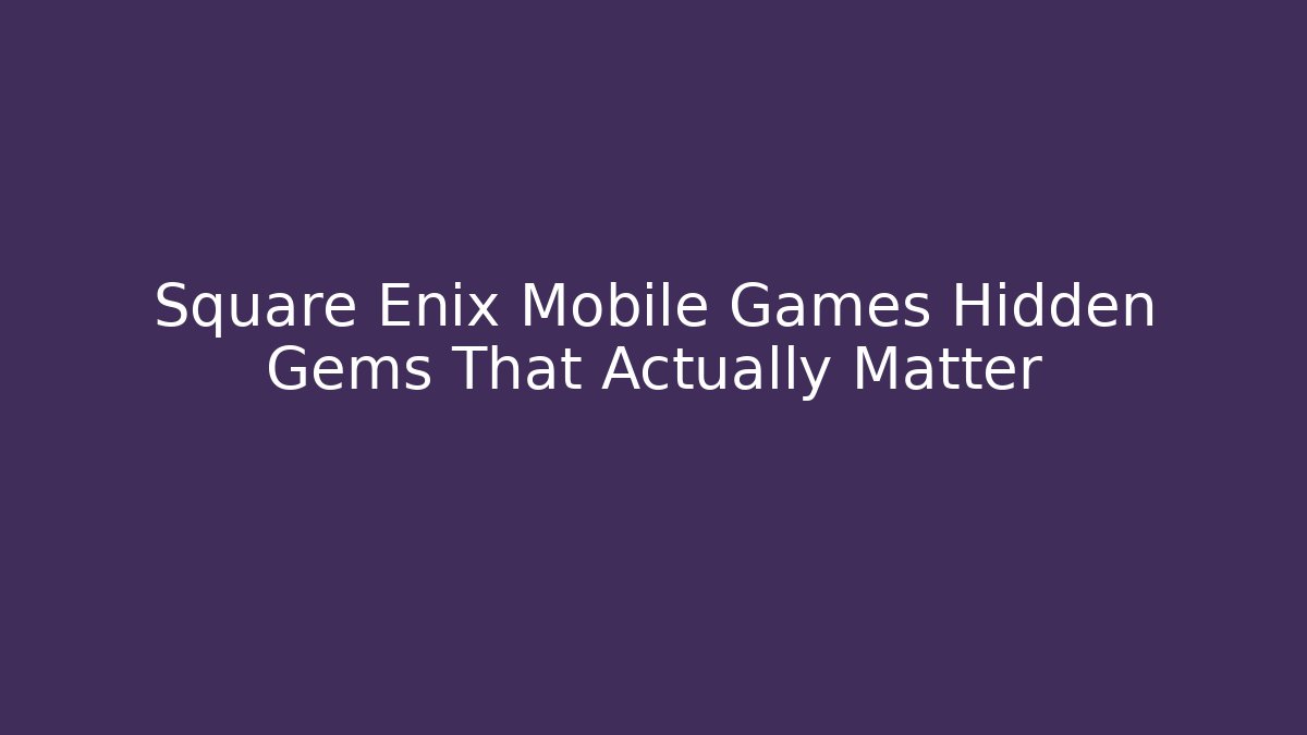 Square Enix Mobile Games Hidden Gems That Actually Matter - Boomer Naturals