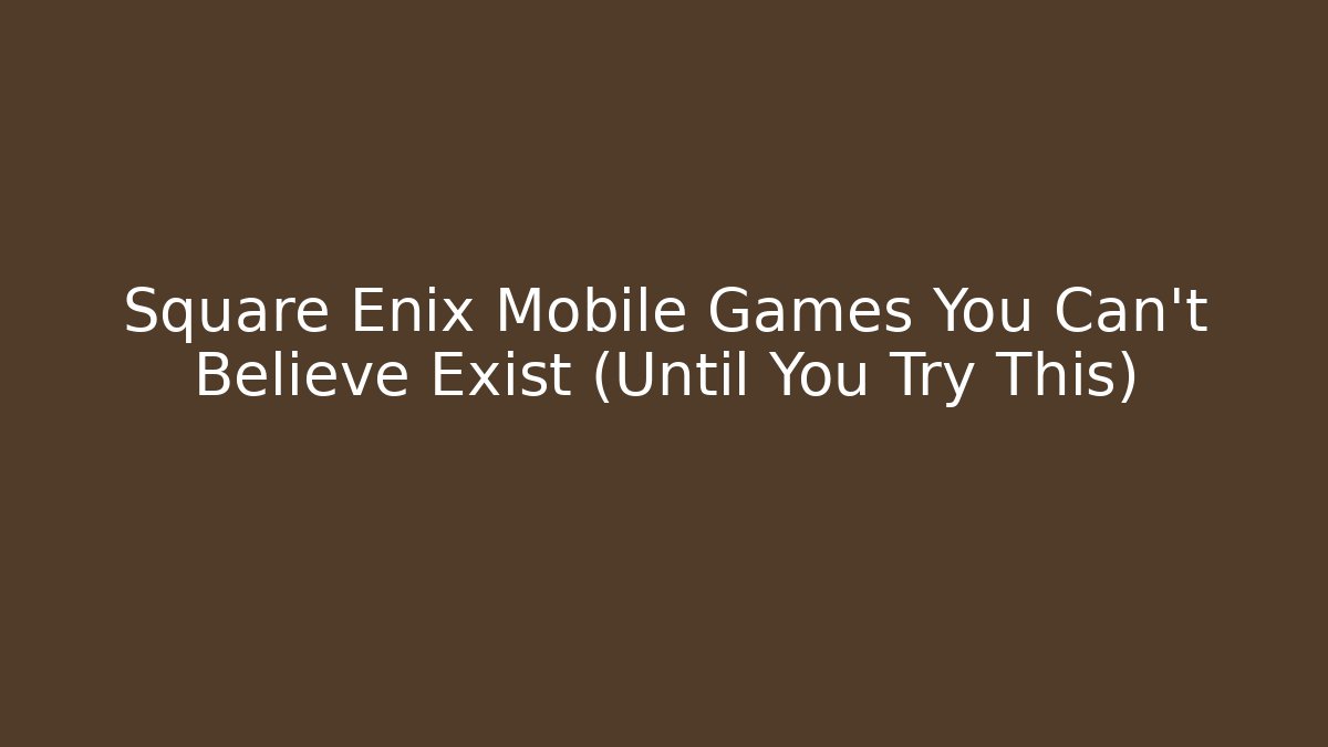 Square Enix Mobile Games You Can’t Believe Exist (Until You Try This)