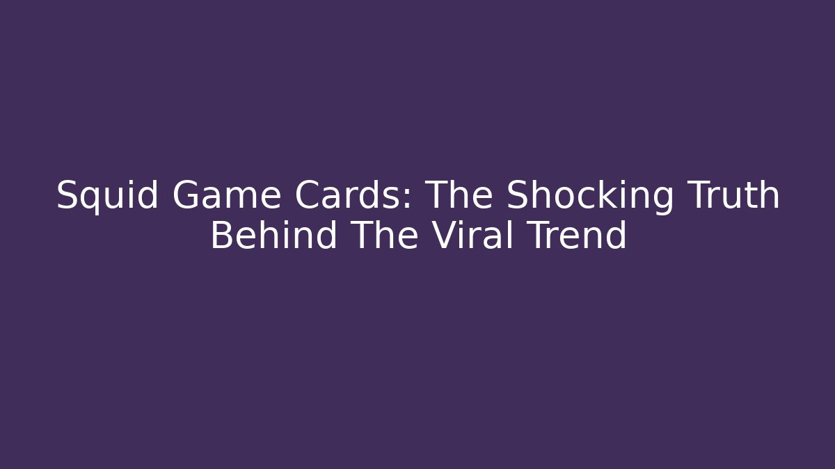 Squid Game Cards: The Shocking Truth Behind The Viral Trend