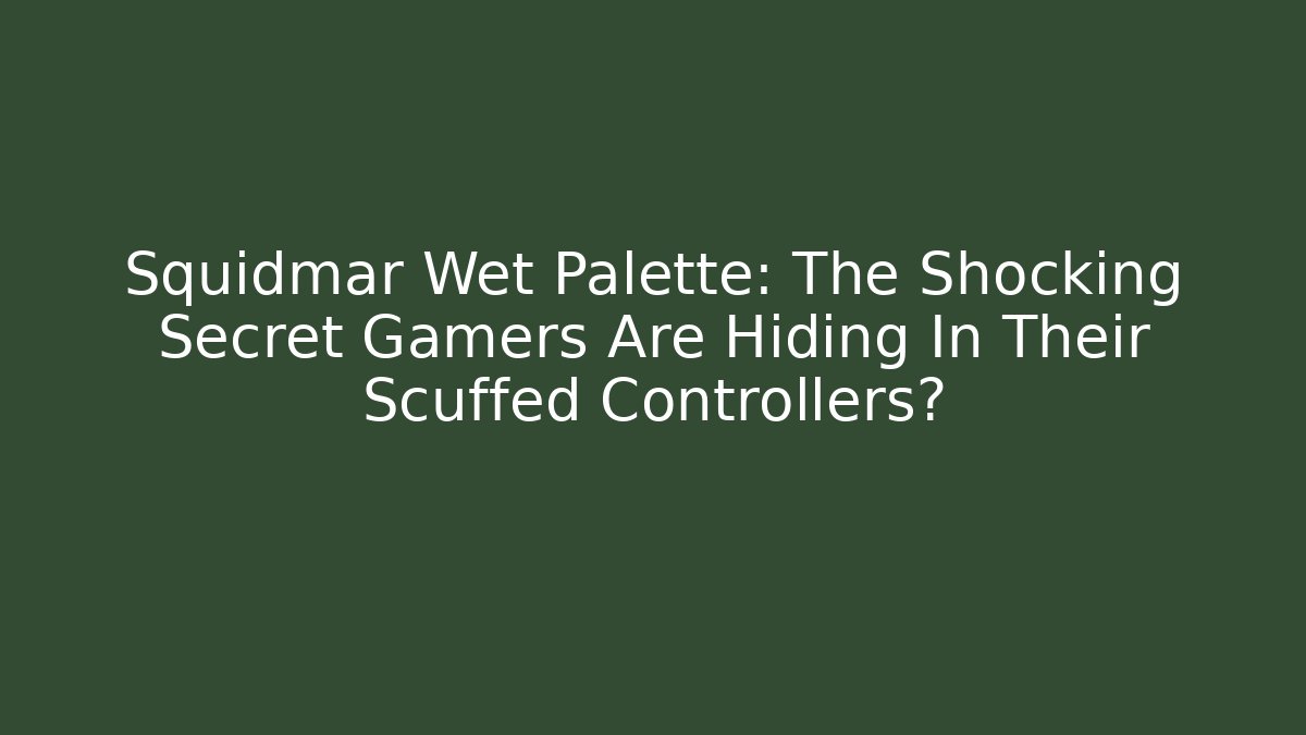 Squidmar Wet Palette: The Shocking Secret Gamers Are Hiding In Their Scuffed Controllers?