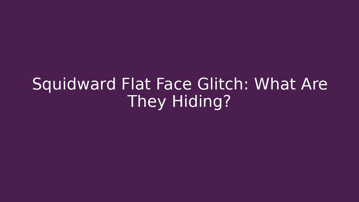 Squidward Flat Face Glitch: What Are They Hiding?