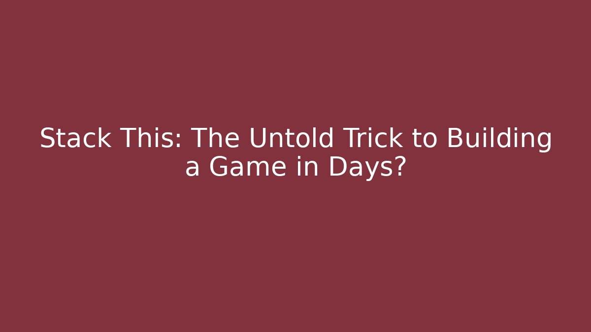 Stack This: The Untold Trick to Building a Game in Days?