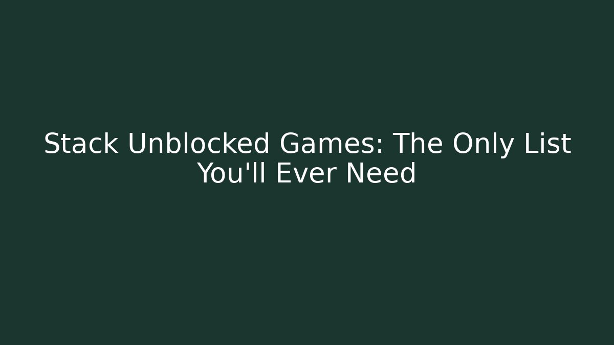 Stack Unblocked Games: The Only List You'll Ever Need
