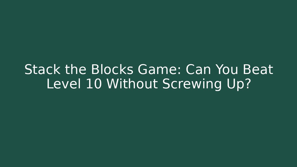 Stack the Blocks Game: Can You Beat Level 10 Without Screwing Up?