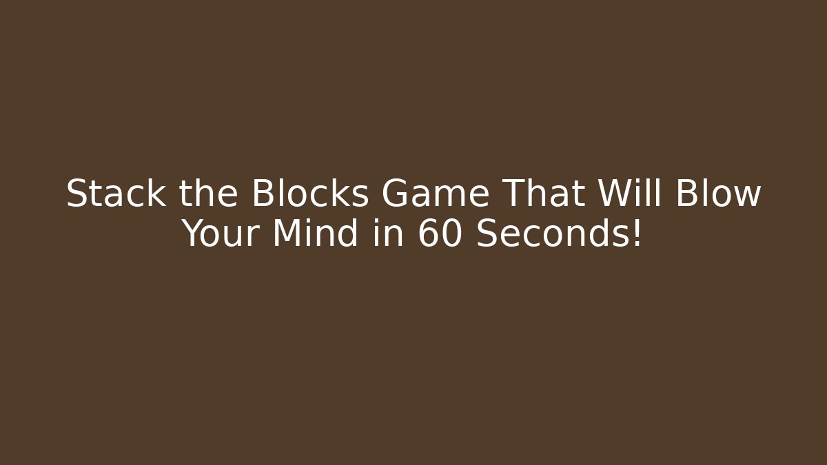 Stack the Blocks Game That Will Blow Your Mind in 60 Seconds!