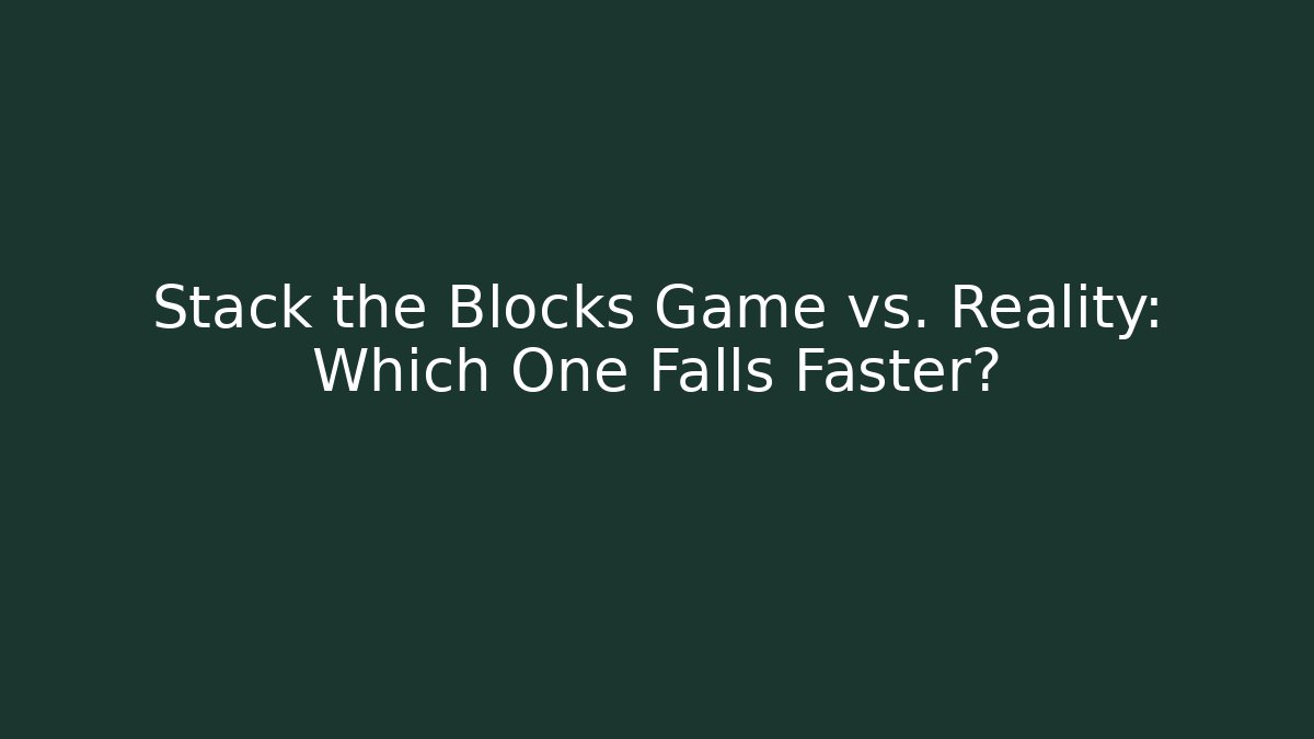 Stack the Blocks Game vs. Reality: Which One Falls Faster?