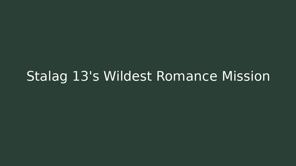 Stalag 13's Wildest Romance Mission