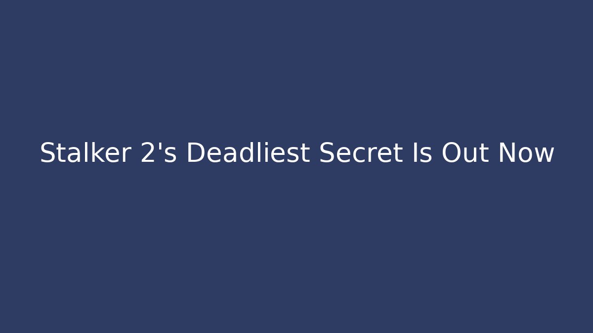 Stalker 2's Deadliest Secret Is Out Now