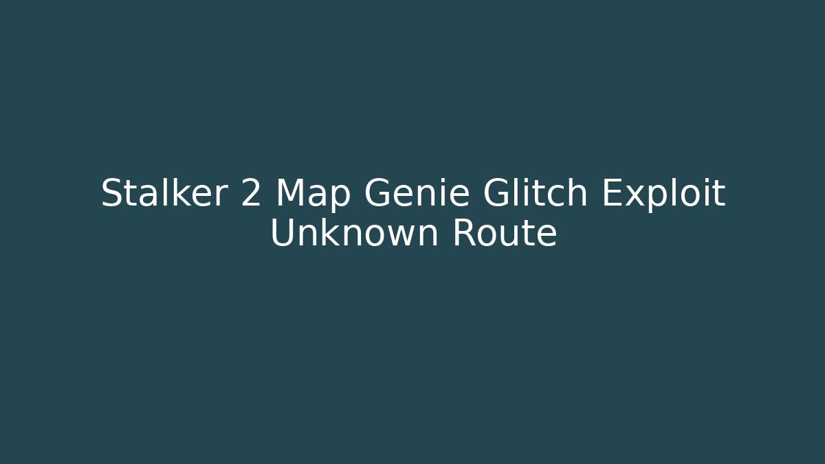 Stalker 2 Map Genie Glitch Exploit Unknown Route - Boomer Naturals
