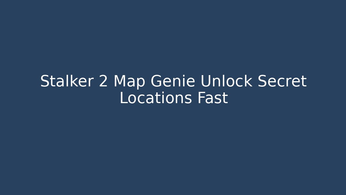 Stalker 2 Map Genie Unlock Secret Locations Fast - Boomer Naturals