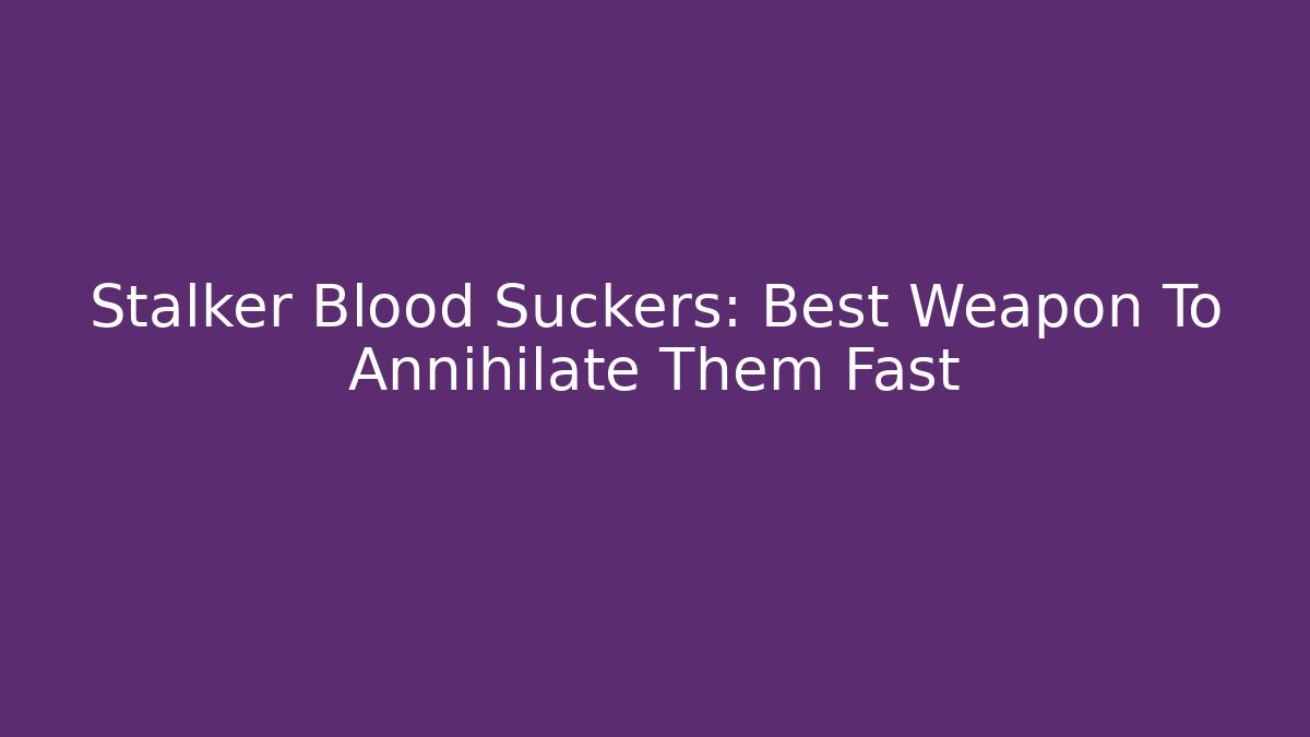 Stalker Blood Suckers: Best Weapon To Annihilate Them Fast