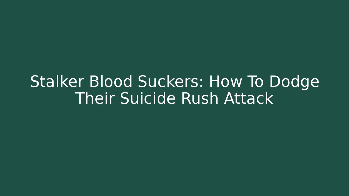 Stalker Blood Suckers: How To Dodge Their Suicide Rush Attack