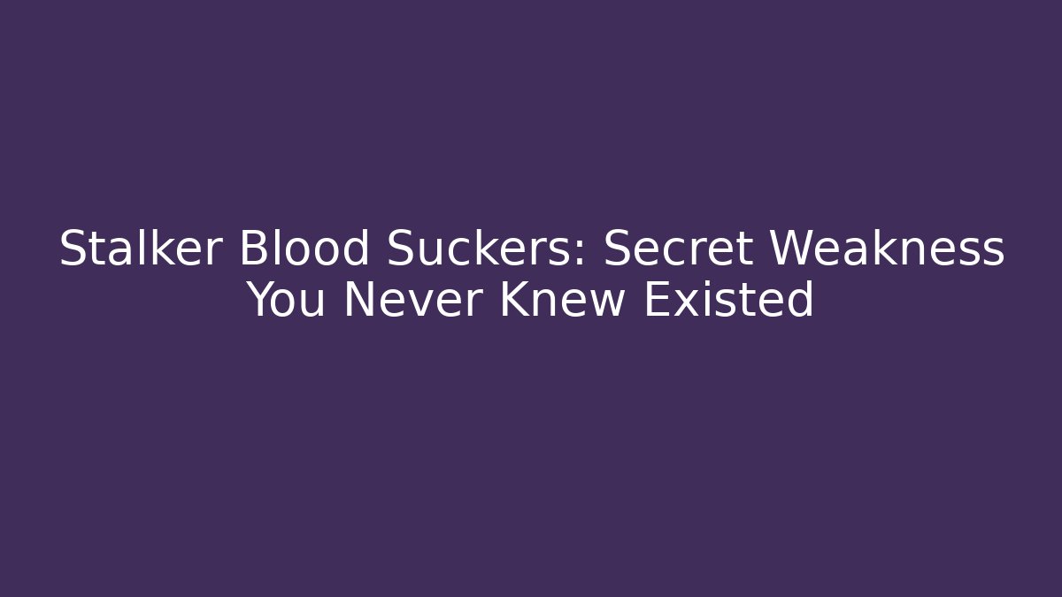 Stalker Blood Suckers: Secret Weakness You Never Knew Existed