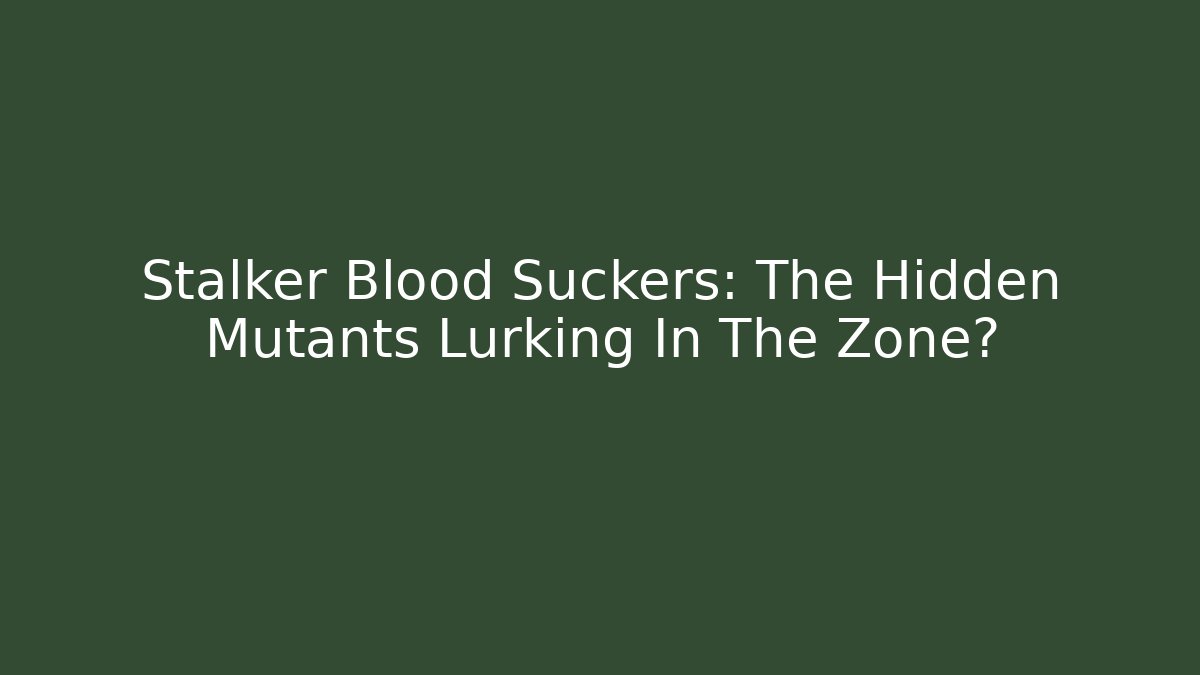 Stalker Blood Suckers: The Hidden Mutants Lurking In The Zone?