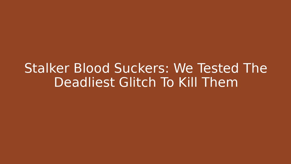 Stalker Blood Suckers: We Tested The Deadliest Glitch To Kill Them