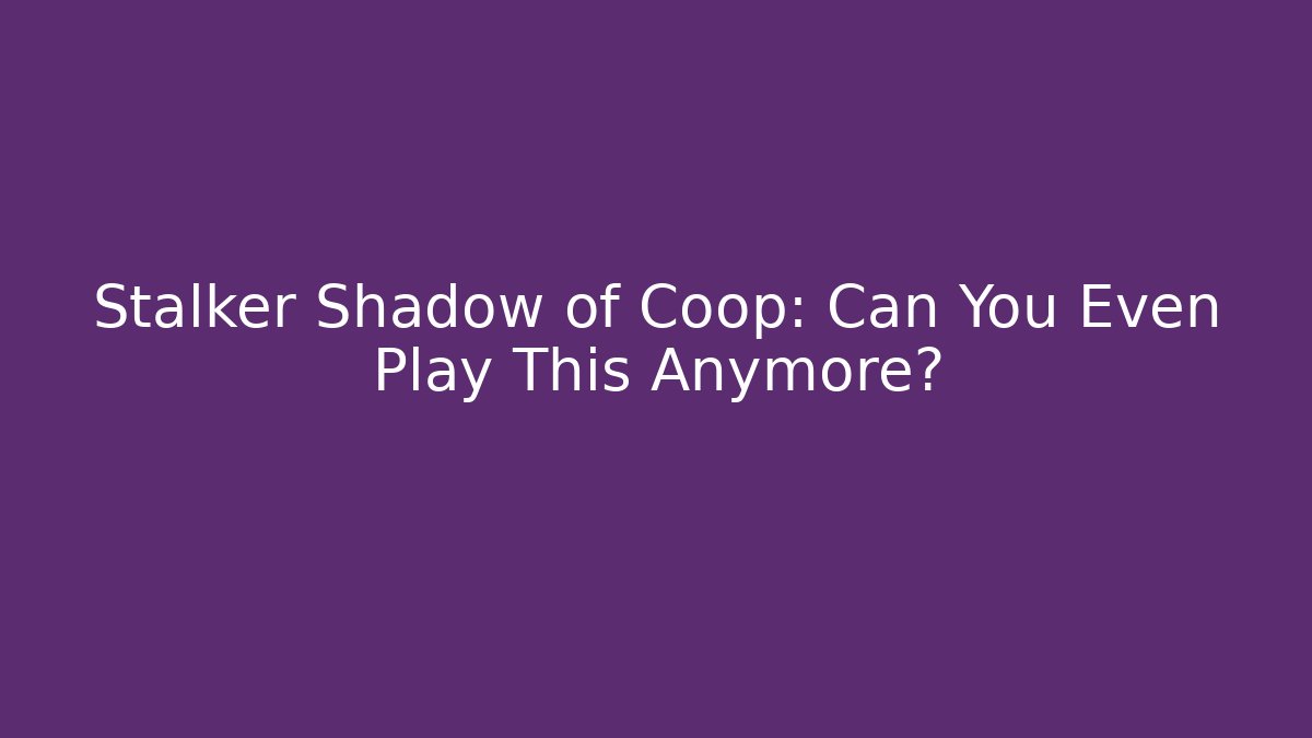 Stalker Shadow of Coop: Can You Even Play This Anymore?