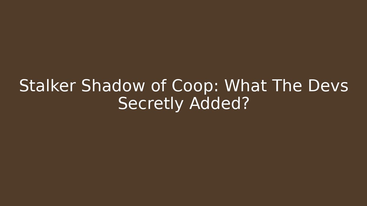 Stalker Shadow of Coop: What The Devs Secretly Added?