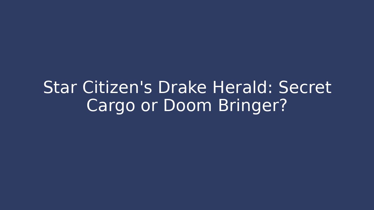 Star Citizen's Drake Herald: Secret Cargo or Doom Bringer?