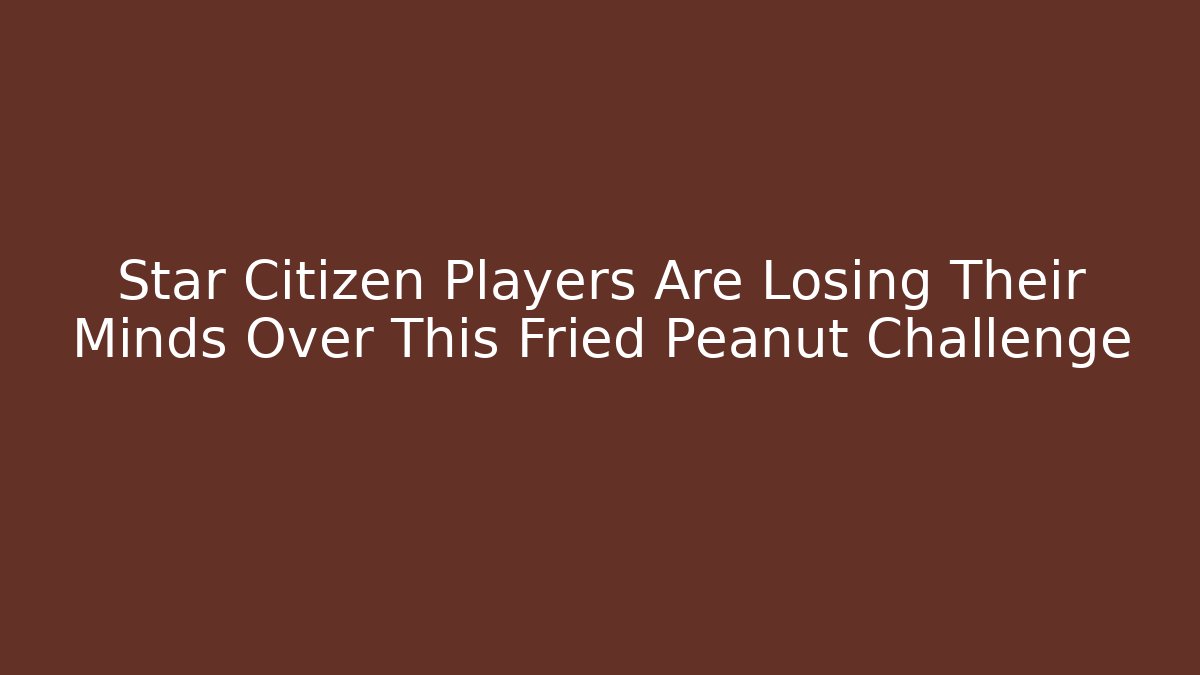 Star Citizen Players Are Losing Their Minds Over This Fried Peanut Challenge