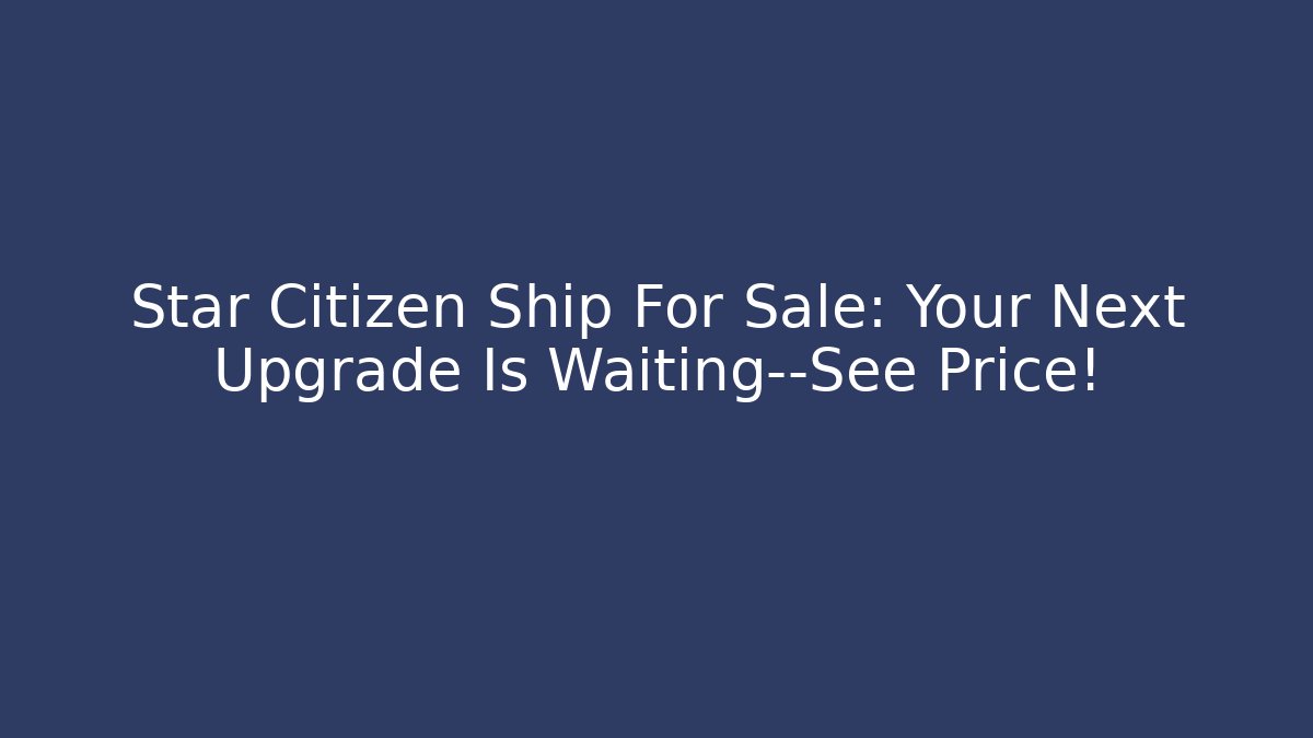 Star Citizen Ship For Sale: Your Next Upgrade Is Waiting—See Price!