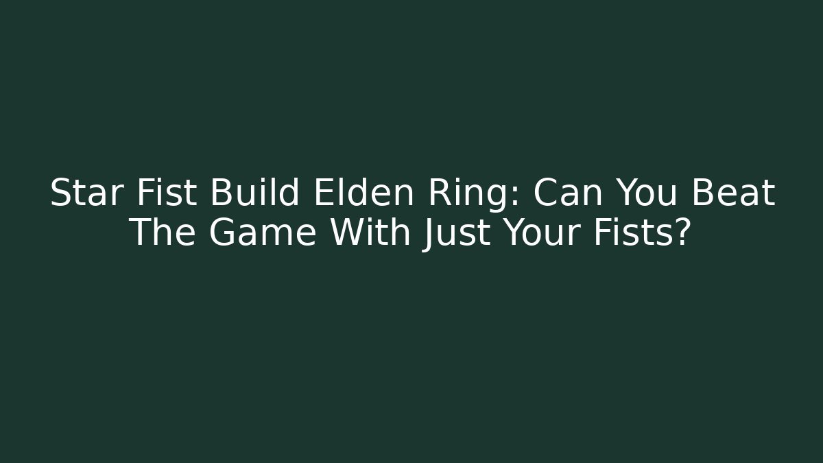 Star Fist Build Elden Ring: Can You Beat The Game With Just Your Fists? - Boomer Naturals