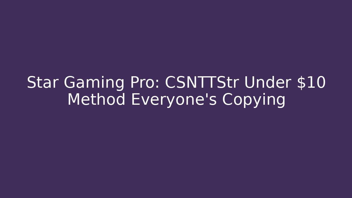 Star Gaming Pro: CSNTTStr Under $10 Method Everyone’s Copying