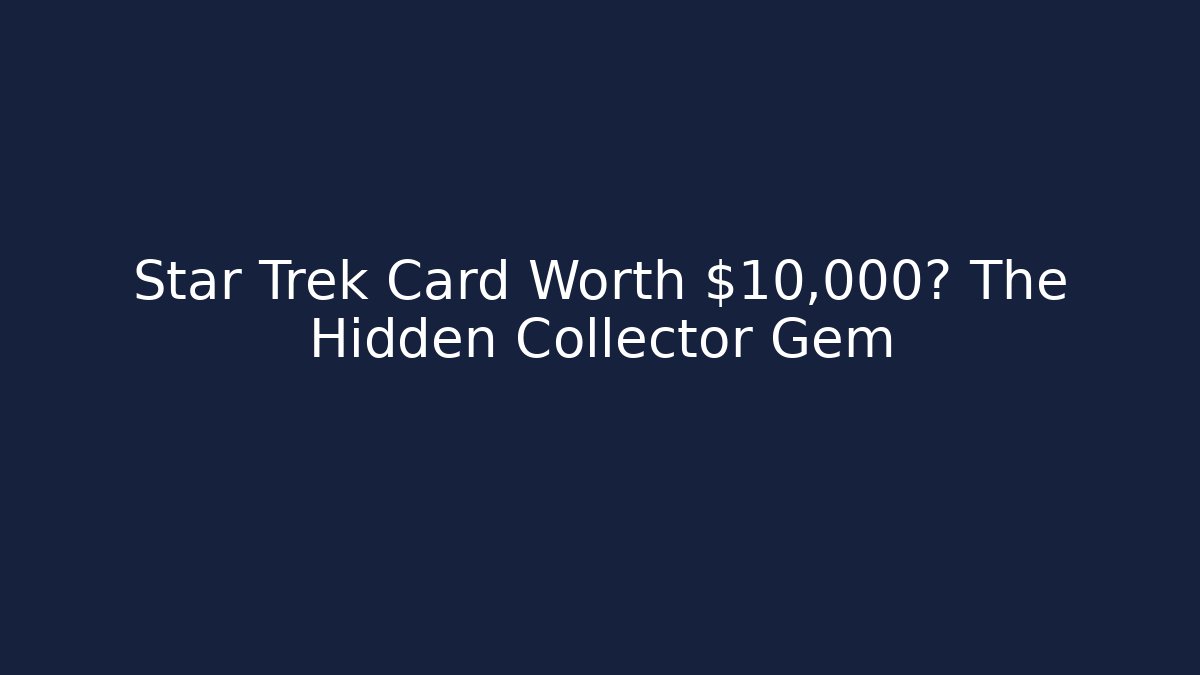 Star Trek Card Worth $10,000? The Hidden Collector Gem