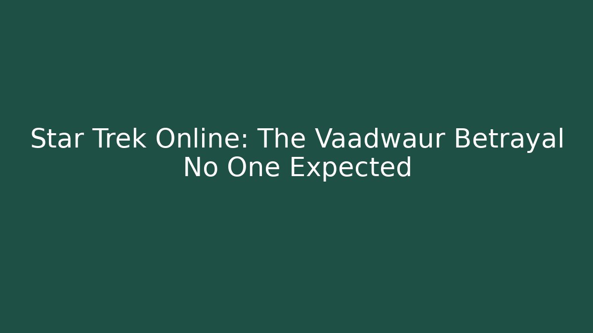Star Trek Online: The Vaadwaur Betrayal No One Expected