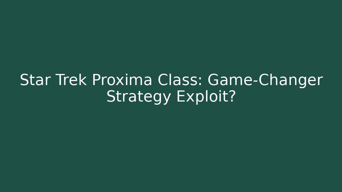 Star Trek Proxima Class: Game-Changer Strategy Exploit? - Boomer Naturals