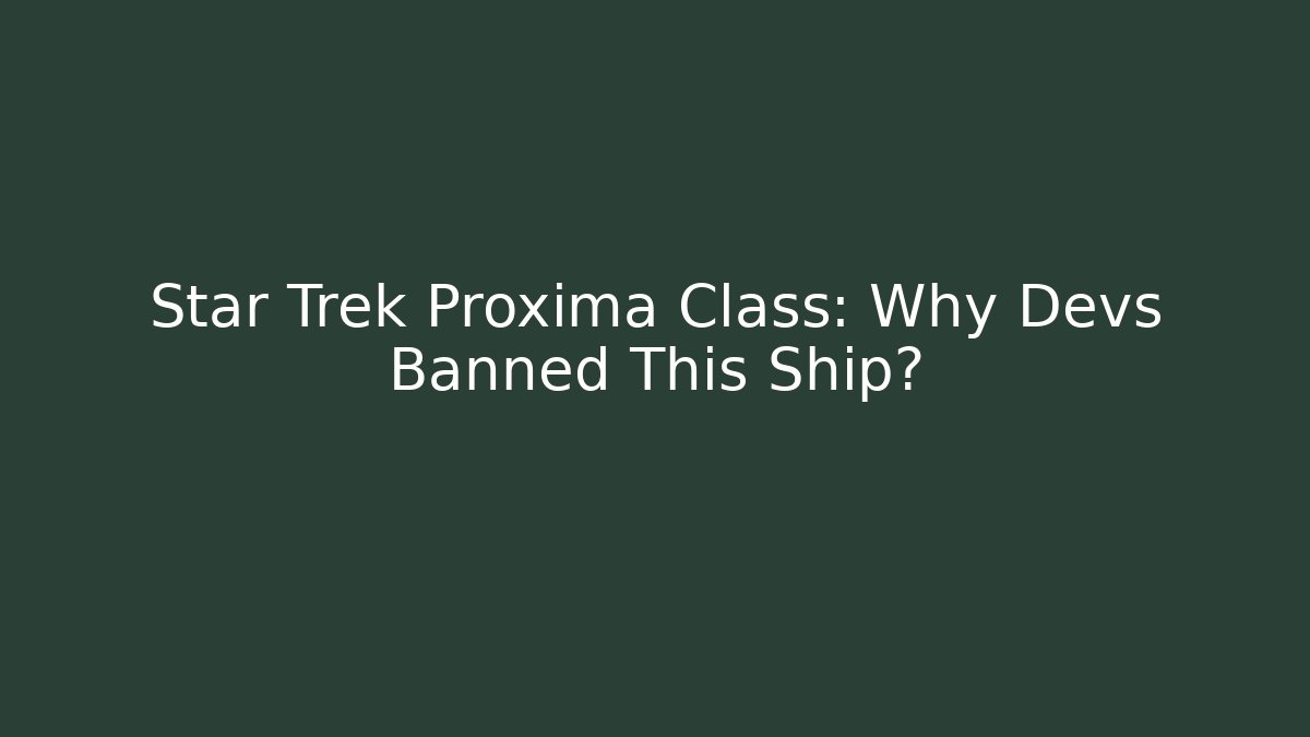 Star Trek Proxima Class: Why Devs Banned This Ship?