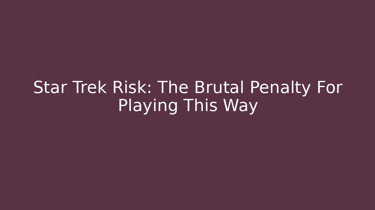 Star Trek Risk: The Brutal Penalty For Playing This Way