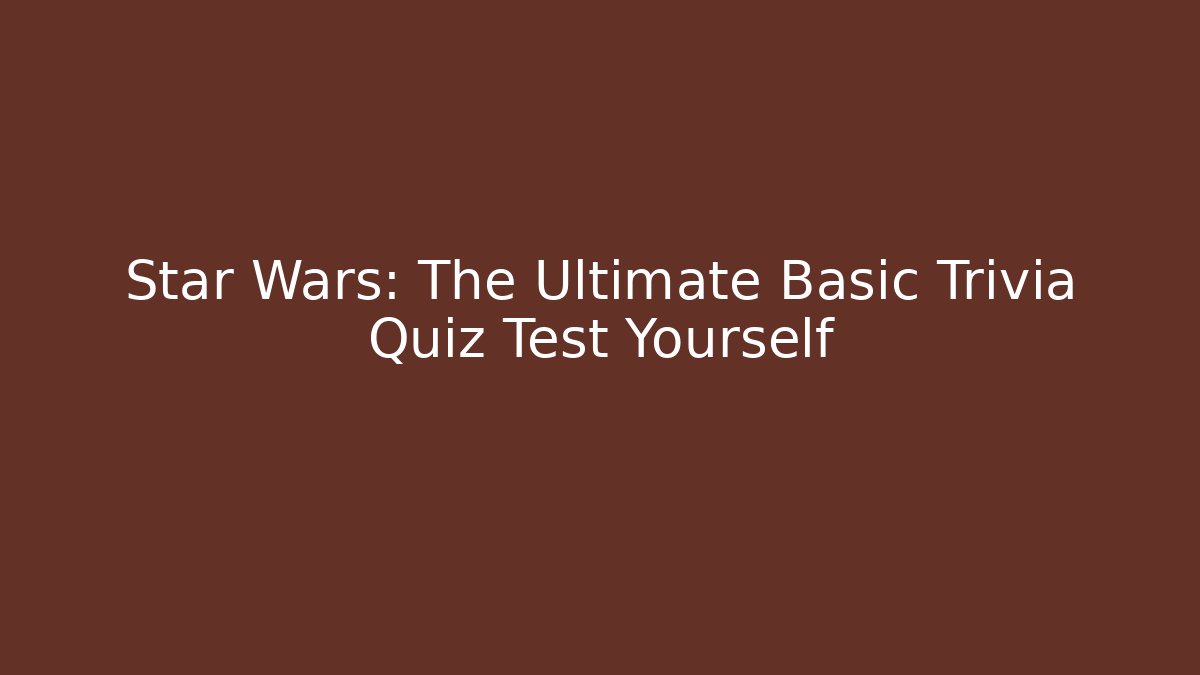Star Wars: The Ultimate Basic Trivia Quiz Test Yourself - Boomer Naturals