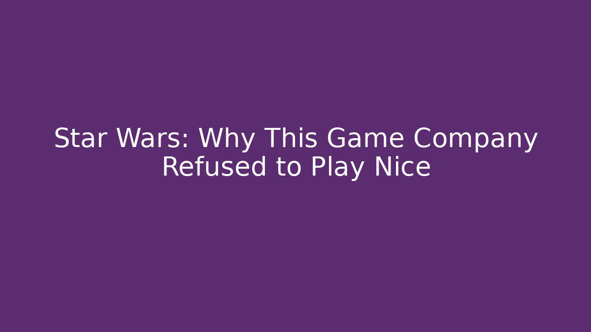 Star Wars: Why This Game Company Refused to Play Nice