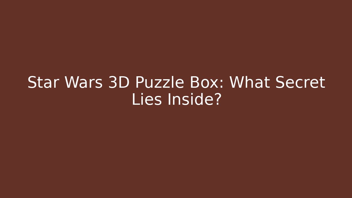 Star Wars 3D Puzzle Box: What Secret Lies Inside? - Boomer Naturals