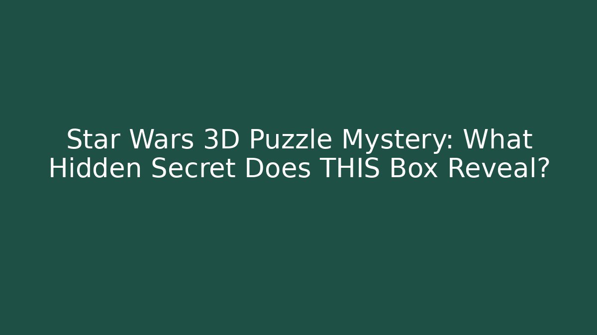 Star Wars 3D Puzzle Mystery: What Hidden Secret Does THIS Box Reveal?