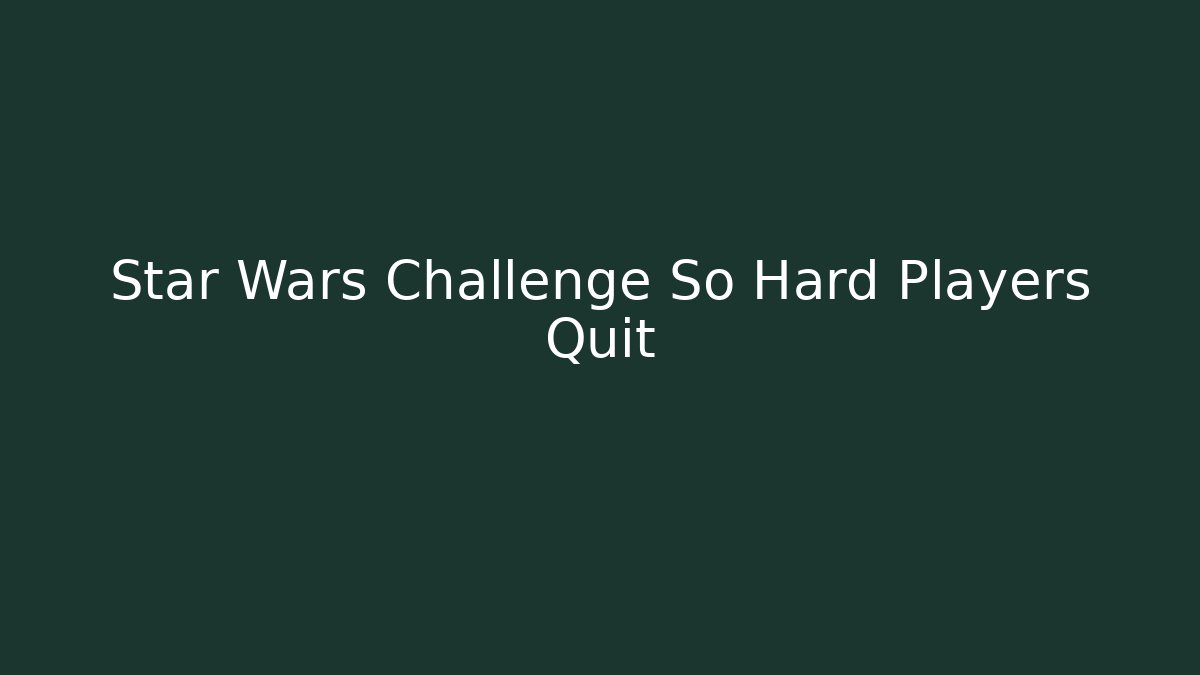 Star Wars Challenge So Hard Players Quit - Boomer Naturals